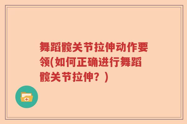 舞蹈髋关节拉伸动作要领(如何正确进行舞蹈髋关节拉伸?) 舞蹈髋关节拉伸动作要领(如何正确进行舞蹈髋关节拉伸?)