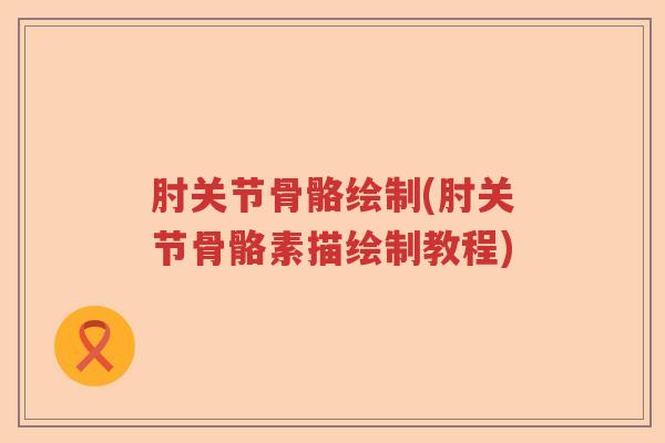 肘关节骨骼绘制(肘关节骨骼素描绘制教程)