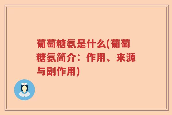 葡萄糖氨是什么(葡萄糖氨简介:作用、来源与副作用) 葡萄糖氨是什么(葡萄糖氨简介:作用、来源与副作用)