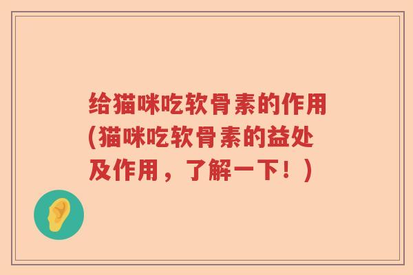给猫咪吃软骨素的作用(猫咪吃软骨素的益处及作用,了解一下!) 给猫咪吃软骨素的作用(猫咪吃软骨素的益处及作用,了解一下!)