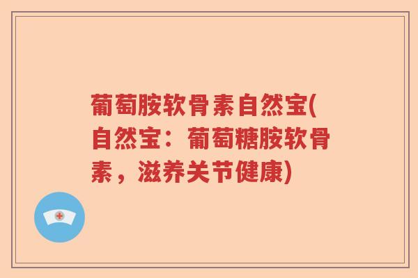 葡萄胺软骨素自然宝(自然宝:葡萄糖胺软骨素,滋养关节健康) 葡萄胺软骨素自然宝(自然宝:葡萄糖胺软骨素,滋养关节健康)