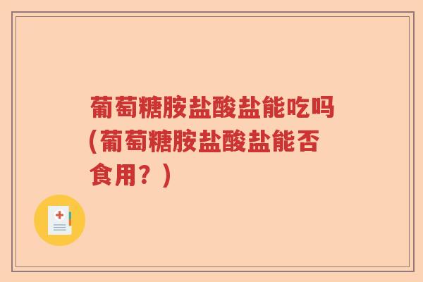 葡萄糖胺盐酸盐能吃吗(葡萄糖胺盐酸盐能否食用?) 葡萄糖胺盐酸盐能吃吗(葡萄糖胺盐酸盐能否食用?)