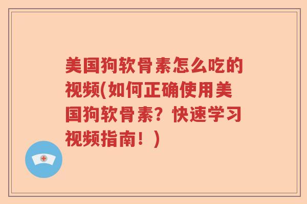 美国狗软骨素怎么吃的视频(如何正确使用美国狗软骨素？快速学习视频指南！)
