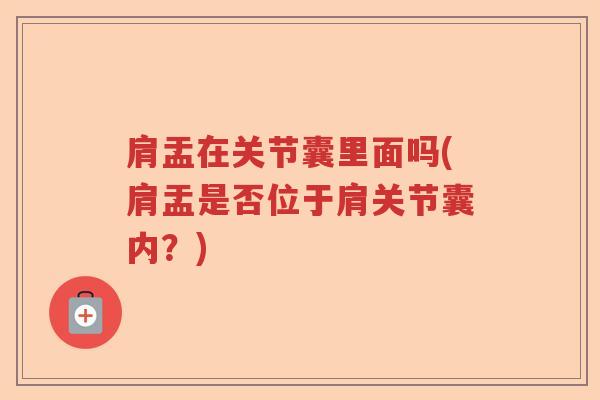 肩盂在关节囊里面吗(肩盂是否位于肩关节囊内？)