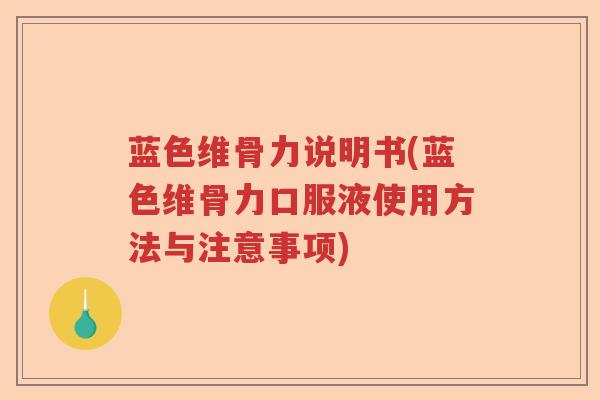 蓝色维骨力说明书(蓝色维骨力口服液使用方法与注意事项) 蓝色维骨力说明书(蓝色维骨力口服液使用方法与注意事项)
