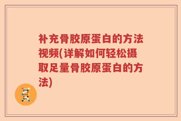补充骨胶原蛋白的方法视频(详解如何轻松摄取足量骨胶原蛋白的方法) 补充骨胶原蛋白的方法视频(详解如何轻松摄取足量骨胶原蛋白的方法)