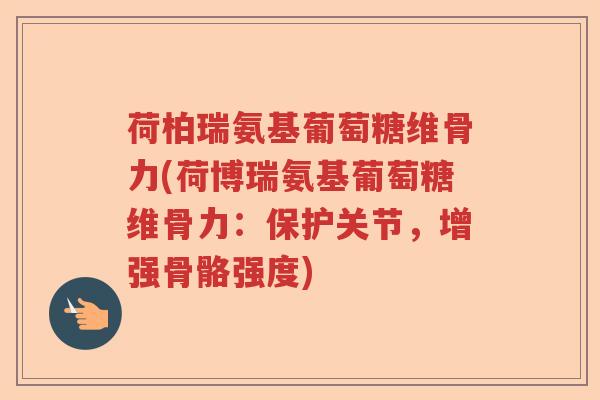 荷柏瑞氨基葡萄糖维骨力(荷博瑞氨基葡萄糖维骨力:保护关节,增强骨骼强度) 荷柏瑞氨基葡萄糖维骨力(荷博瑞氨基葡萄糖维骨力:保护关节,增强骨骼强度)