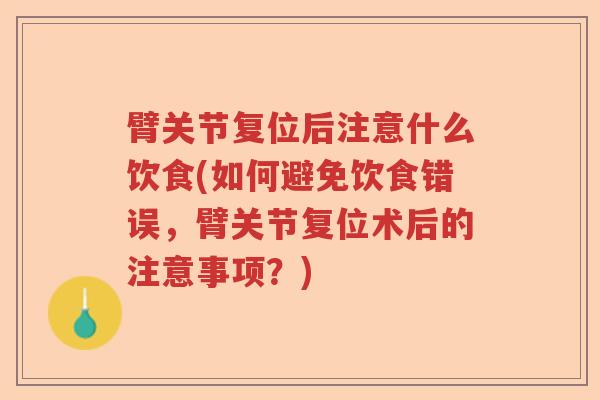 臂关节复位后注意什么饮食(如何避免饮食错误,臂关节复位术后的注意事项?) 臂关节复位后注意什么饮食(如何避免饮食错误,臂关节复位术后的注意事项?)
