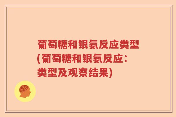 葡萄糖和银氨反应类型(葡萄糖和银氨反应:类型及观察结果) 葡萄糖和银氨反应类型(葡萄糖和银氨反应:类型及观察结果)