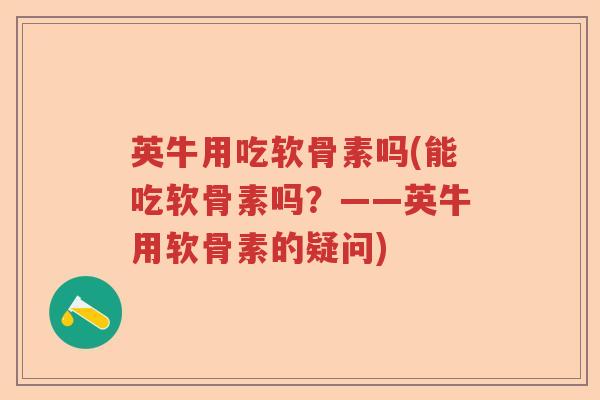 英牛用吃软骨素吗(能吃软骨素吗？——英牛用软骨素的疑问)