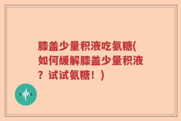 膝盖少量积液吃氨糖(如何缓解膝盖少量积液?试试氨糖!) 膝盖少量积液吃氨糖(如何缓解膝盖少量积液?试试氨糖!)