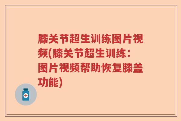 膝关节超生训练图片视频(膝关节超生训练:图片视频帮助恢复膝盖功能) 膝关节超生训练图片视频(膝关节超生训练:图片视频帮助恢复膝盖功能)