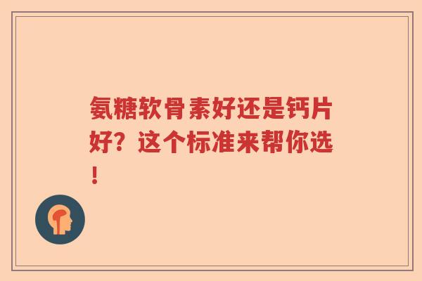 氨糖软骨素好还是钙片好?这个标准来帮你选! 氨糖软骨素好还是钙片好?这个标准来帮你选!