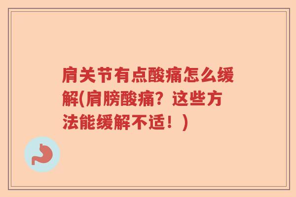 肩关节有点酸痛怎么缓解(肩膀酸痛?这些方法能缓解不适!) 肩关节有点酸痛怎么缓解(肩膀酸痛?这些方法能缓解不适!)