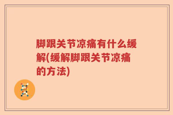 脚跟关节凉痛有什么缓解(缓解脚跟关节凉痛的方法)