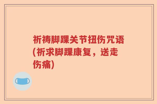 祈祷脚踝关节扭伤咒语(祈求脚踝康复,送走伤痛) 祈祷脚踝关节扭伤咒语(祈求脚踝康复,送走伤痛)