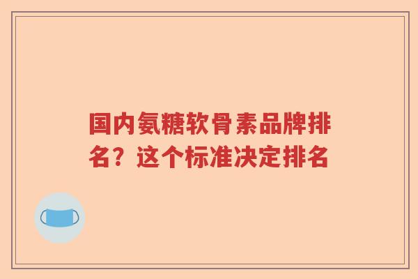 国内氨糖软骨素品牌排名？这个标准决定排名