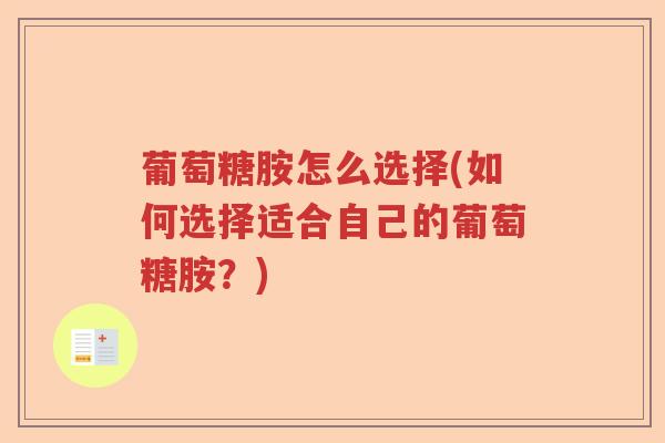 葡萄糖胺怎么选择(如何选择适合自己的葡萄糖胺?) 葡萄糖胺怎么选择(如何选择适合自己的葡萄糖胺?)