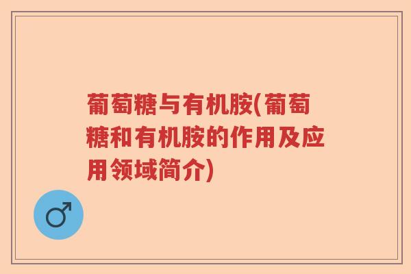 葡萄糖与有机胺(葡萄糖和有机胺的作用及应用领域简介) 葡萄糖与有机胺(葡萄糖和有机胺的作用及应用领域简介)