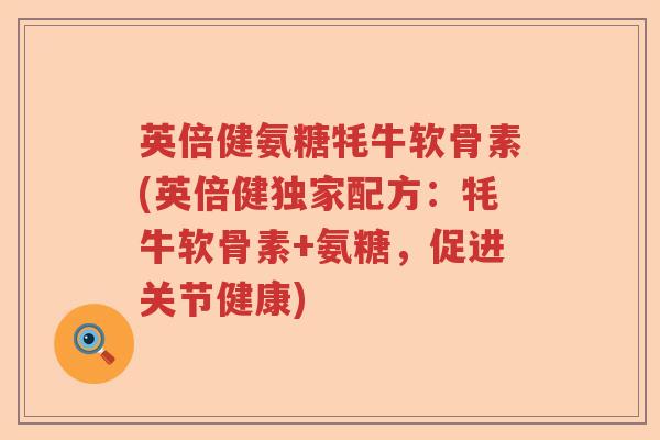 英倍健氨糖牦牛软骨素(英倍健独家配方:牦牛软骨素+氨糖,促进关节健康) 英倍健氨糖牦牛软骨素(英倍健独家配方:牦牛软骨素+氨糖,促进关节健康)