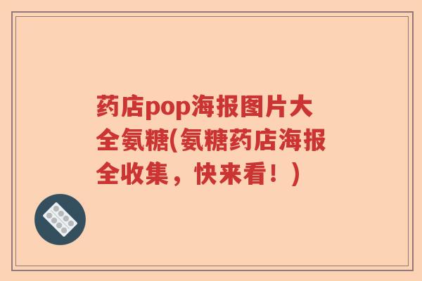 药店pop海报图片大全氨糖(氨糖药店海报全收集,快来看!) 药店pop海报图片大全氨糖(氨糖药店海报全收集,快来看!)