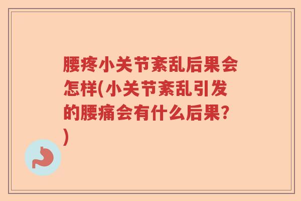 腰疼小关节紊乱后果会怎样(小关节紊乱引发的腰痛会有什么后果?) 腰疼小关节紊乱后果会怎样(小关节紊乱引发的腰痛会有什么后果?)
