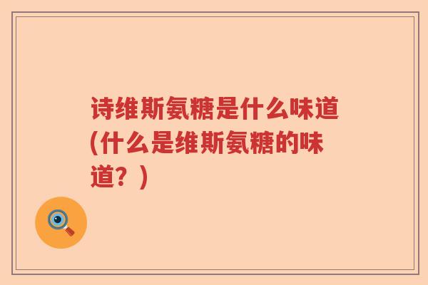 诗维斯氨糖是什么味道(什么是维斯氨糖的味道?) 诗维斯氨糖是什么味道(什么是维斯氨糖的味道?)