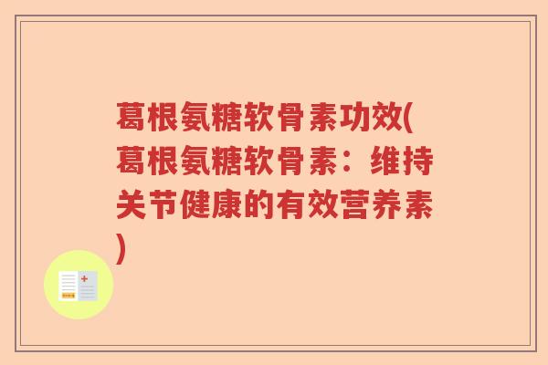葛根氨糖软骨素功效(葛根氨糖软骨素:维持关节健康的有效营养素) 葛根氨糖软骨素功效(葛根氨糖软骨素:维持关节健康的有效营养素)