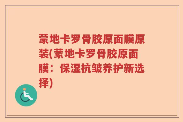 蒙地卡罗骨胶原面膜原装(蒙地卡罗骨胶原面膜:保湿抗皱养护新选择) 蒙地卡罗骨胶原面膜原装(蒙地卡罗骨胶原面膜:保湿抗皱养护新选择)