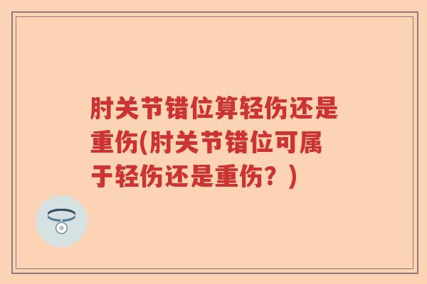 肘关节错位算轻伤还是重伤(肘关节错位可属于轻伤还是重伤?) 肘关节错位算轻伤还是重伤(肘关节错位可属于轻伤还是重伤?)