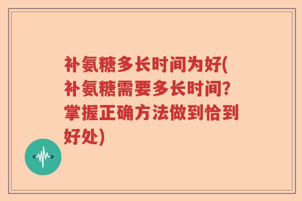 补氨糖多长时间为好(补氨糖需要多长时间？掌握正确方法做到恰到好处)