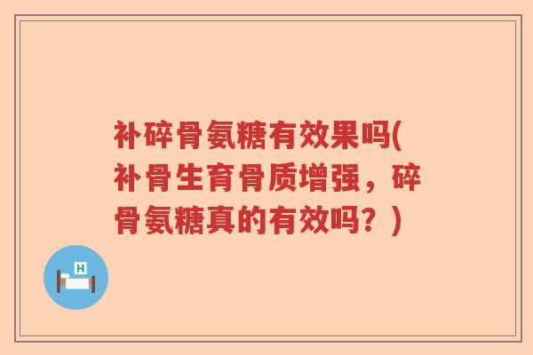 补碎骨氨糖有效果吗(补骨生育骨质增强,碎骨氨糖真的有效吗?) 补碎骨氨糖有效果吗(补骨生育骨质增强,碎骨氨糖真的有效吗?)