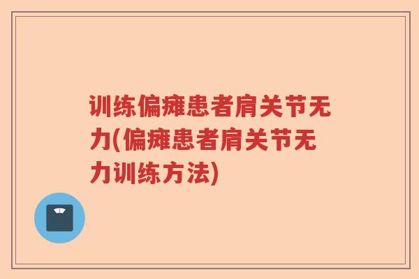 训练偏瘫患者肩关节无力(偏瘫患者肩关节无力训练方法) 训练偏瘫患者肩关节无力(偏瘫患者肩关节无力训练方法)