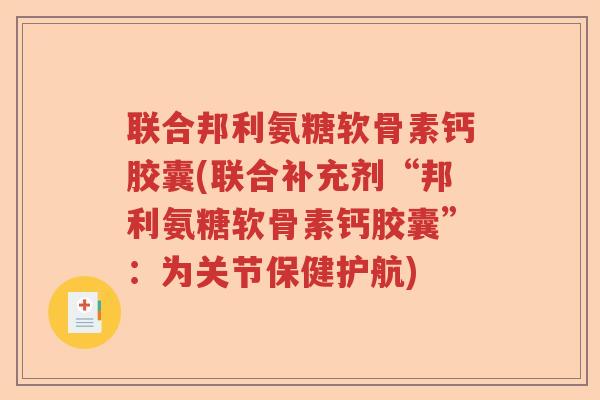 联合邦利氨糖软骨素钙胶囊(联合补充剂“邦利氨糖软骨素钙胶囊”:为关节保健护航) 联合邦利氨糖软骨素钙胶囊(联合补充剂“邦利氨糖软骨素钙胶囊”:为关节保健护航)