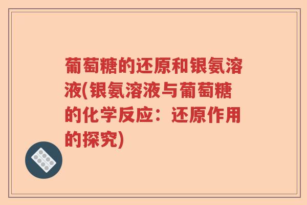 葡萄糖的还原和银氨溶液(银氨溶液与葡萄糖的化学反应：还原作用的探究)