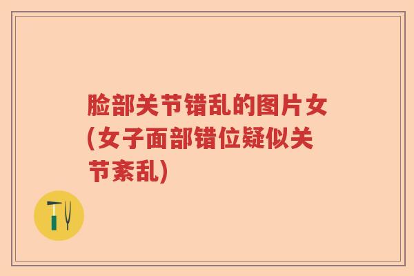 脸部关节错乱的图片女(女子面部错位疑似关节紊乱)