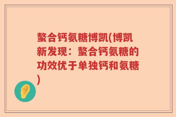 螯合钙氨糖博凯(博凯新发现：螯合钙氨糖的功效优于单独钙和氨糖)