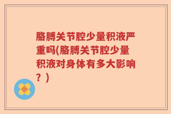 胳膊关节腔少量积液严重吗(胳膊关节腔少量积液对身体有多大影响？)