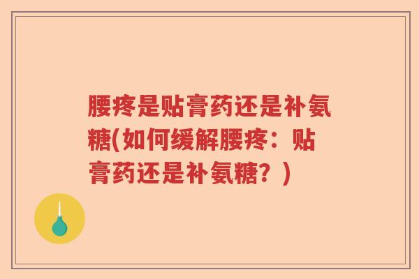 腰疼是贴膏药还是补氨糖(如何缓解腰疼:贴膏药还是补氨糖?) 腰疼是贴膏药还是补氨糖(如何缓解腰疼:贴膏药还是补氨糖?)