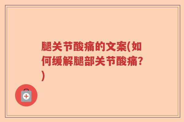 腿关节酸痛的文案(如何缓解腿部关节酸痛?) 腿关节酸痛的文案(如何缓解腿部关节酸痛?)