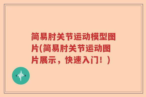 简易肘关节运动模型图片(简易肘关节运动图片展示,快速入门!) 简易肘关节运动模型图片(简易肘关节运动图片展示,快速入门!)