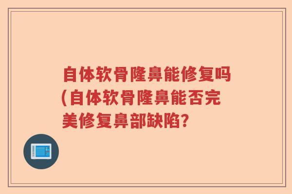 自体软骨隆鼻能修复吗(自体软骨隆鼻能否完美修复鼻部缺陷？