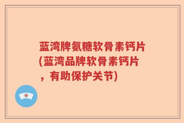 蓝湾牌氨糖软骨素钙片(蓝湾品牌软骨素钙片,有助保护关节) 蓝湾牌氨糖软骨素钙片(蓝湾品牌软骨素钙片,有助保护关节)