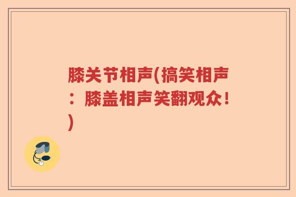 膝关节相声(搞笑相声:膝盖相声笑翻观众!) 膝关节相声(搞笑相声:膝盖相声笑翻观众!)