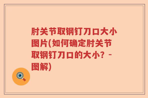 肘关节取钢钉刀口大小图片(如何确定肘关节取钢钉刀口的大小?-图解) 肘关节取钢钉刀口大小图片(如何确定肘关节取钢钉刀口的大小?-图解)