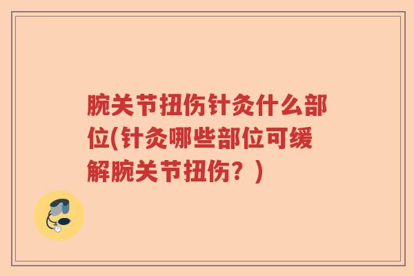 腕关节扭伤针灸什么部位(针灸哪些部位可缓解腕关节扭伤？)