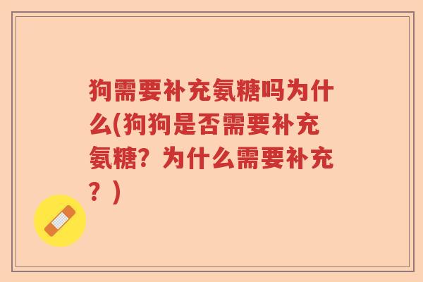 狗需要补充氨糖吗为什么(狗狗是否需要补充氨糖？为什么需要补充？)
