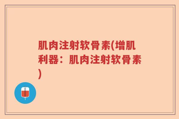 肌肉注射软骨素(增肌利器:肌肉注射软骨素) 肌肉注射软骨素(增肌利器:肌肉注射软骨素)