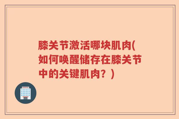 膝关节激活哪块肌肉(如何唤醒储存在膝关节中的关键肌肉？)