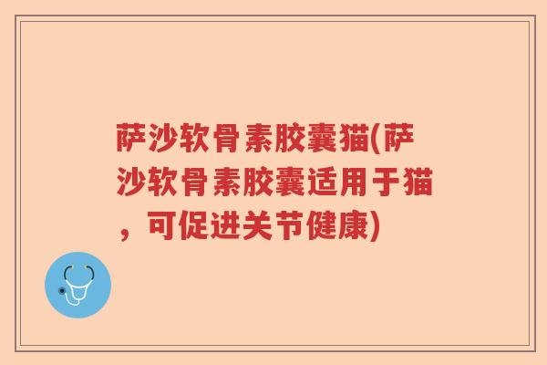 萨沙软骨素胶囊猫(萨沙软骨素胶囊适用于猫，可促进关节健康)